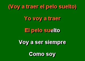 (Voy a traer el pelo suelto)

Yo voy a traer
El pelo suelto

Voy a ser siempre

Como soy