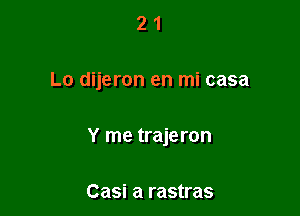 21

Lo dijeron en mi casa

Y me trajeron

Casi a rastras