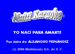 YO NACi PARA AMARTE

Fue unto det ALEJANDRO FERNMDEZ

(c) 2006 Multinlusic SA. de C.l.