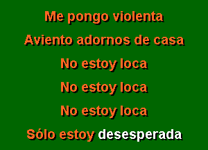 Me pongo violenta
Aviento adornos de casa
No estoy Ioca
No estoy Ioca
No estoy Ioca

S(Jlo estoy desesperada