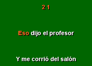 Eso dijo el profesor

Y me corri6 del salbn