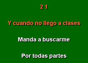 2 1
Y cuando no Ilego a clases

Manda a buscarme

Por todas partes