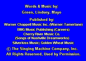 Words a Music byi
Green, Lindsey, Mayo

Published byi
Warner Channel! Music Inc. Marner-Tamerlane)

BMG Music Publishing (Careers)

Cherry River Music Co.
(Songs of Nashville Dreamworks)

Sihrerkiss Musim Golden Wheat Music

szThe Singing Machine Company, Inc.
All Rights Reserved, Used by Permission.