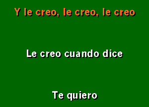 Y le creo, le creo, le creo

Le creo cuando dice

Te quiero