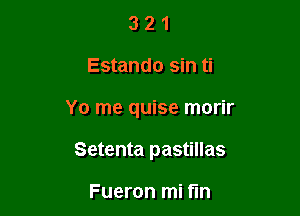 321

Estando sin ti

Yo me quise morir

Setenta pastillas

Fueron mi fin