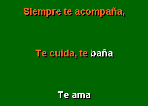 Siempre te acompalia,

Te cuida, te bafIa