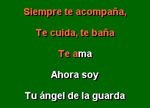 Siempre te acomparia,

Te cuida, te Daria
Te ama

Ahora soy

Tu angel de la guarda