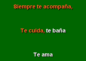 Siempre te acompalia,

Te cuida, te bafIa