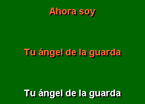 Ahora soy

Tu angel de la guarda

Tu angel de la guarda