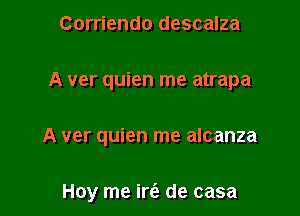 Corriendo descalza

A ver quien me atrapa

A ver quien me alcanza

Hoy me irc'e de casa