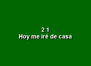 21

Hay me irc'e de casa