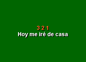 321

Hoy me irc'e de casa