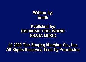 Written byi
Smith

Published byi
EMI MUSIC PUBLISHING
SHARA MUSIC

(c) 2005 The Singing Machine (30., Inc.
All Rights Reserved, Used By Permission