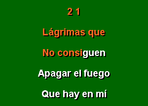 21

Lagrimas que

No consiguen

Apagar el fuego

Que hay en mi