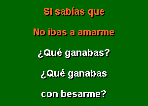 Si sabias que

No ibas a amarme
(',Qu6. ganabas?
(',Quoii ganabas

con besarme?