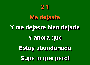 2 1
Me dejaste
Y me dejaste bien dejada
Y ahora que
Estoy abandonada

Supe lo que perdi