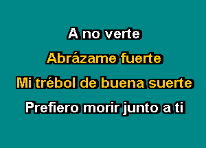 A no verte
Abrazame fuerte

Mi triabol de buena suerte

Preerro morirjunto a ti