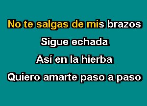 No te salgas de mis brazos
Sigue echada
Asi en la hierba

Quiero amarte paso a paso