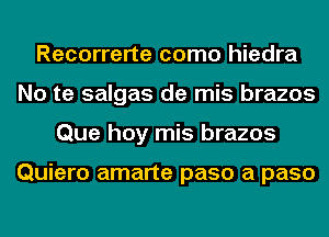 Recorrerte como hiedra
No te salgas de mis brazos
Que hoy mis brazos

Quiero amarte paso a paso