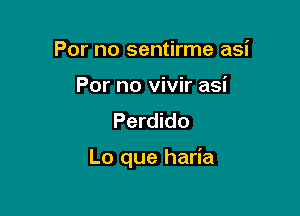 For no sentirme asi

For no vivir asi
Perdido

Lo que haria