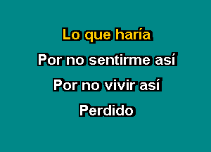 Lo que haria

For no sentirme asi

For no vivir asi
Perdido