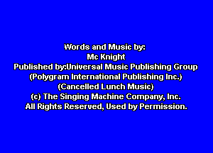 Words and Music by
Me Knight
Published byzUniuersal Music Publishing Group
(Pongram International Publishing Inc.)
(Cancelled Lunch Music)
to) The Singing Machine Company, Inc.
All Rights Reserved, Used by Permission.