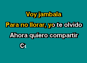 Voy jambala

Para no Ilorar, yo te olvid'
Voy a gozar como nunca

Yo habia soriado