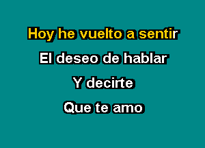 Hoy he vuelto a sentir

El deseo de hablar
Y decirte

Que te amo