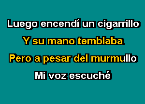 Luego encendi un cigarrillo
Y su mano temblaba
Pero a pesar del murmullo

Mi voz escuchgz