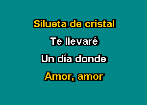 Silueta de cristal
Te llevarc'e
Un dia donde

Amor, amor