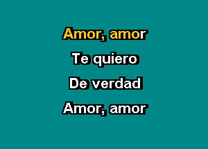 Amor, amor

Te quiero

De verdad

Amor, amor