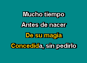 Mucho tiempo
Sin saber

De su magia

Concedida, sin pedirlo