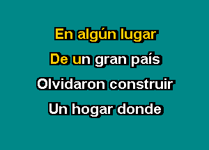 En algl'Jn lugar

De un gran pais
Olvidaron construir

Un hogar donde