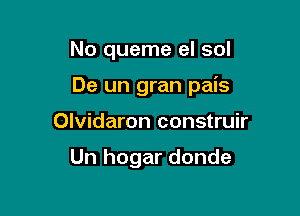 No queme el sol

De un gran pais

Olvidaron construir

Un hogar donde