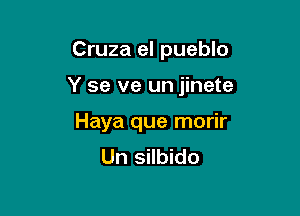 Cruza el pueblo

Y se ve un jinete

Haya que morir
Un silbido