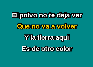 El polvo no te deja ver

Que no va a volver

Y la tierra aqui

Es de otro color