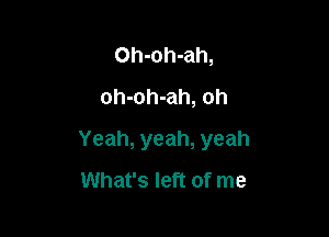 Oh-oh-ah,
oh-oh-ah, oh

Yeah, yeah, yeah
What's left of me