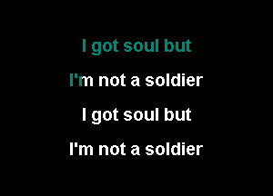 I got soul but

I'm not a soldier

I got soul but

I'm not a soldier
