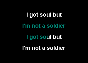 I got soul but

I'm not a soldier

I got soul but

I'm not a soldier