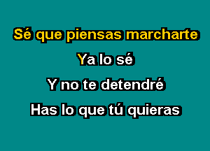 S(a que piensas marcharte
Ya lo 2w

Y no te detendrt'a

Has lo que tt'J quieras