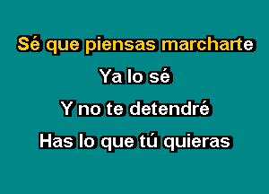 S(a que piensas marcharte
Ya lo 2w

Y no te detendrt'a

Has lo que tt'J quieras