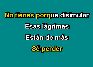 No tienes porque disimular
Esas lagrimas

Este'm de mas

S(a perder