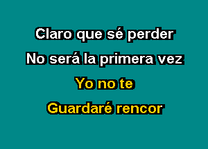 Claro que sie perder

No sera la primera vez
Yo no te

Guardarie rencor