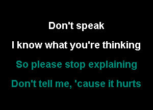 Don't speak

I know what you're thinking

So please stop explaining

Don't tell me, 'cause it hurts