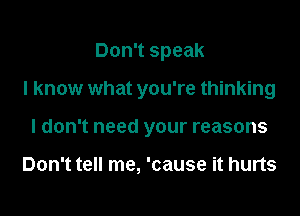 Don't speak

I know what you're thinking

I don't need your reasons

Don't tell me, 'cause it hurts