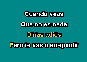 Cuando veas

Si yo no te hacia feliz

Dirias adibs

Pero te vas a arrepentir