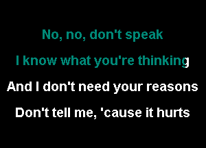 No, no, don't speak
I know what you're thinking
And I don't need your reasons

Don't tell me, 'cause it hurts