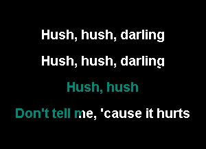 Hush, hush, darling

Hush, hush, darling

Hush, hush

Don't tell me, 'cause it hurts