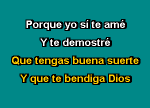 Porque yo si te amth

Y te demostria
Que tengas buena suerte

Y que te bendiga Dios