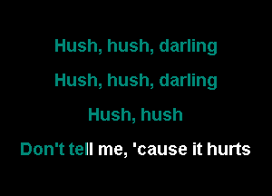 Hush, hush, darling

Hush, hush, darling

Hush, hush

Don't tell me, 'cause it hurts